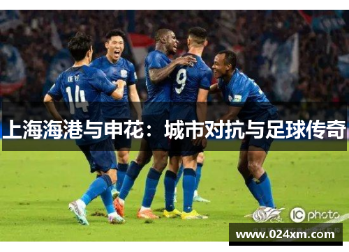 上海海港与申花：城市对抗与足球传奇