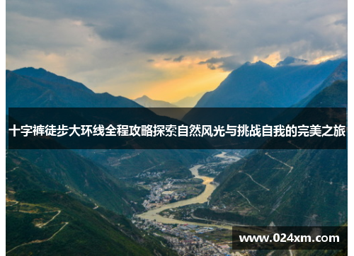 十字裤徒步大环线全程攻略探索自然风光与挑战自我的完美之旅