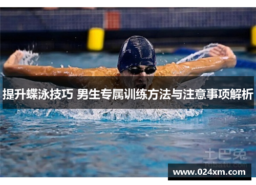 提升蝶泳技巧 男生专属训练方法与注意事项解析