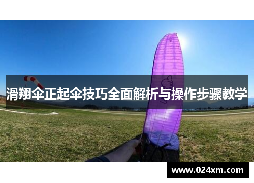 滑翔伞正起伞技巧全面解析与操作步骤教学