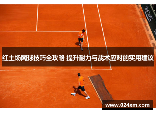 红土场网球技巧全攻略 提升耐力与战术应对的实用建议