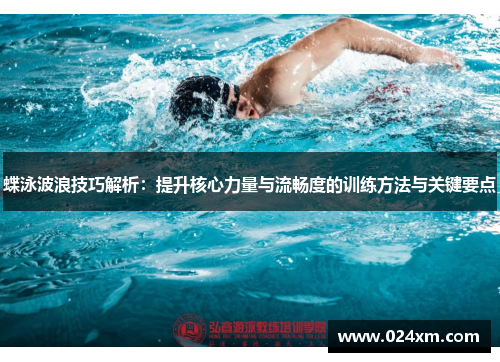 蝶泳波浪技巧解析：提升核心力量与流畅度的训练方法与关键要点