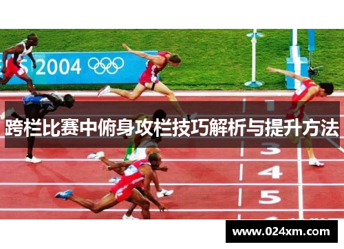 跨栏比赛中俯身攻栏技巧解析与提升方法