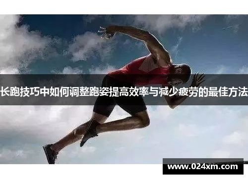 长跑技巧中如何调整跑姿提高效率与减少疲劳的最佳方法