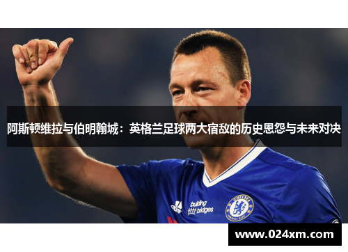 阿斯顿维拉与伯明翰城：英格兰足球两大宿敌的历史恩怨与未来对决