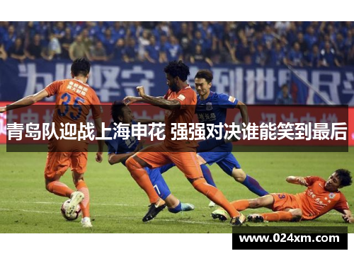 青岛队迎战上海申花 强强对决谁能笑到最后