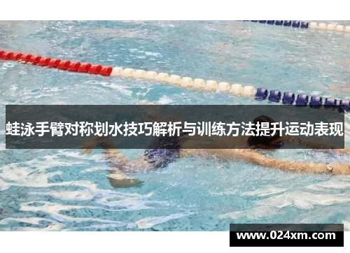 蛙泳手臂对称划水技巧解析与训练方法提升运动表现