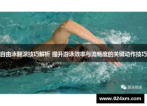 自由泳翻滚技巧解析 提升游泳效率与流畅度的关键动作技巧