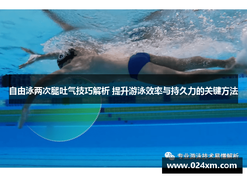 自由泳两次腿吐气技巧解析 提升游泳效率与持久力的关键方法